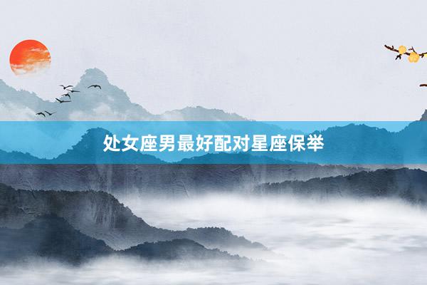 处女座男最好配对星座保举