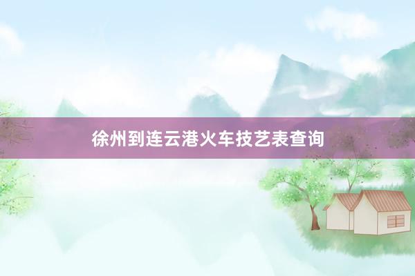 徐州到连云港火车技艺表查询