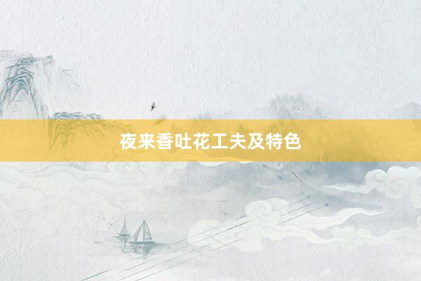 夜来香吐花工夫及特色