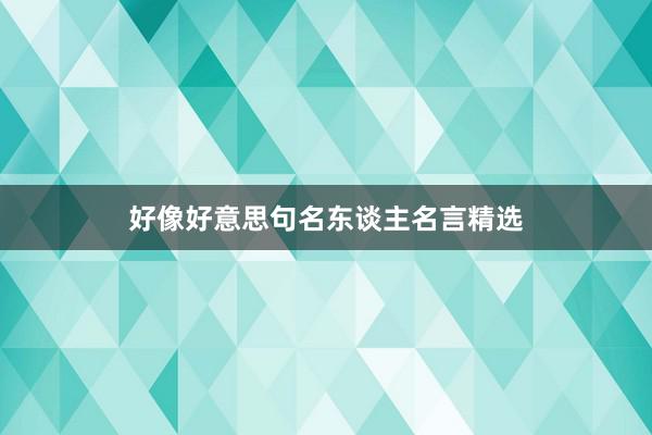 好像好意思句名东谈主名言精选